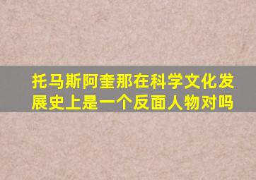 托马斯阿奎那在科学文化发展史上是一个反面人物对吗