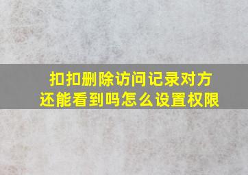 扣扣删除访问记录对方还能看到吗怎么设置权限