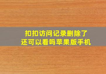 扣扣访问记录删除了还可以看吗苹果版手机