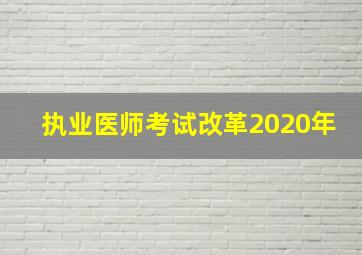 执业医师考试改革2020年