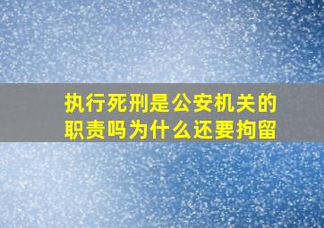 执行死刑是公安机关的职责吗为什么还要拘留