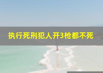 执行死刑犯人开3枪都不死