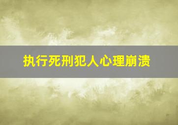 执行死刑犯人心理崩溃