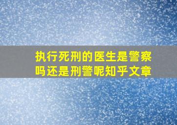 执行死刑的医生是警察吗还是刑警呢知乎文章