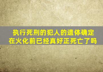 执行死刑的犯人的遗体确定在火化前已经真好正死亡了吗