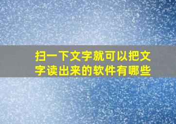 扫一下文字就可以把文字读出来的软件有哪些