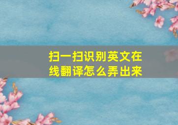 扫一扫识别英文在线翻译怎么弄出来