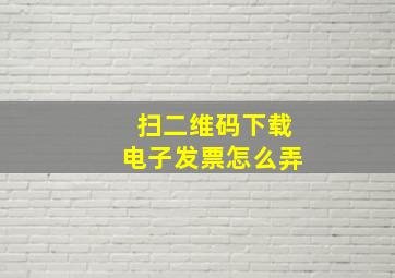 扫二维码下载电子发票怎么弄