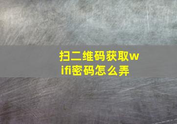 扫二维码获取wifi密码怎么弄