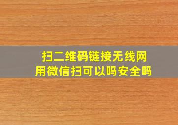 扫二维码链接无线网用微信扫可以吗安全吗