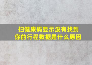 扫健康码显示没有找到你的行程数据是什么原因