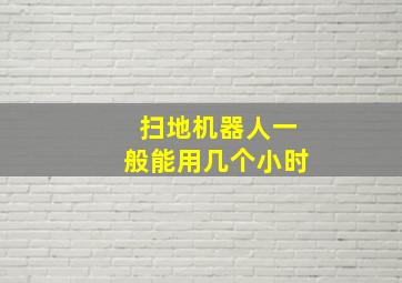 扫地机器人一般能用几个小时