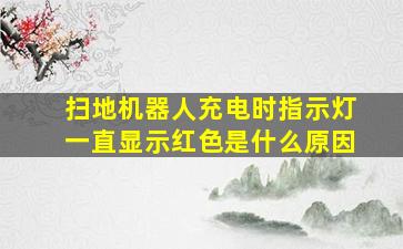 扫地机器人充电时指示灯一直显示红色是什么原因