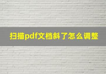 扫描pdf文档斜了怎么调整