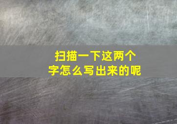 扫描一下这两个字怎么写出来的呢