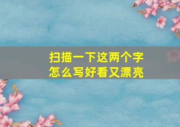 扫描一下这两个字怎么写好看又漂亮