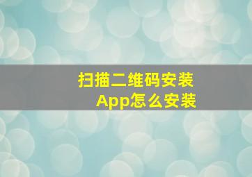 扫描二维码安装App怎么安装