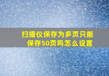 扫描仪保存为多页只能保存50页吗怎么设置