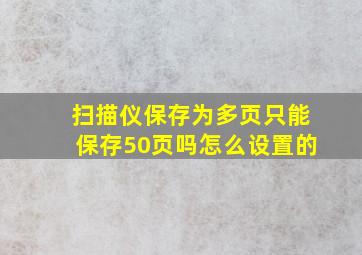 扫描仪保存为多页只能保存50页吗怎么设置的