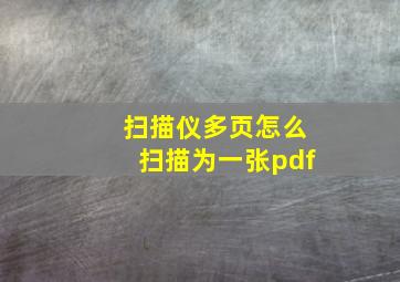 扫描仪多页怎么扫描为一张pdf