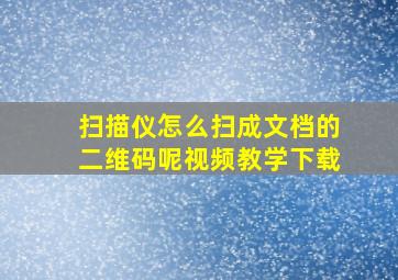 扫描仪怎么扫成文档的二维码呢视频教学下载