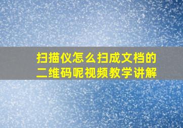 扫描仪怎么扫成文档的二维码呢视频教学讲解