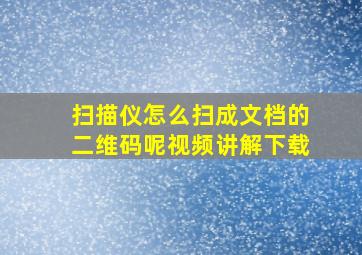 扫描仪怎么扫成文档的二维码呢视频讲解下载