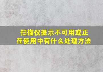 扫描仪提示不可用或正在使用中有什么处理方法