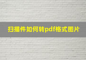 扫描件如何转pdf格式图片