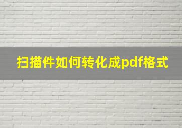 扫描件如何转化成pdf格式