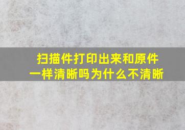 扫描件打印出来和原件一样清晰吗为什么不清晰