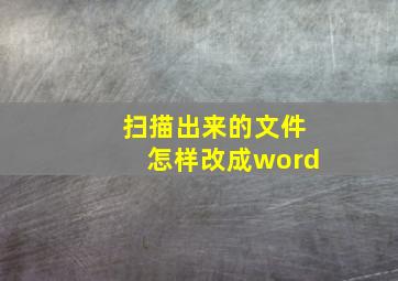 扫描出来的文件怎样改成word