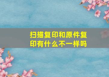 扫描复印和原件复印有什么不一样吗