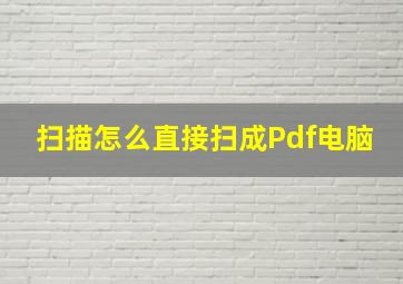 扫描怎么直接扫成Pdf电脑