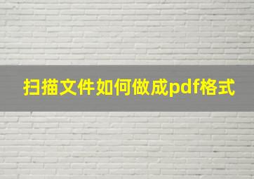 扫描文件如何做成pdf格式