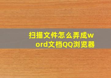 扫描文件怎么弄成word文档QQ浏览器