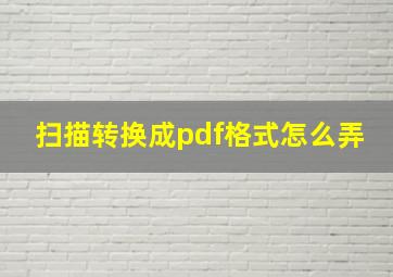 扫描转换成pdf格式怎么弄