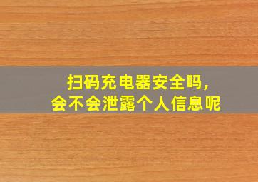 扫码充电器安全吗,会不会泄露个人信息呢