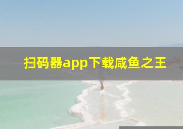 扫码器app下载咸鱼之王