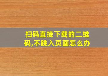 扫码直接下载的二维码,不跳入页面怎么办