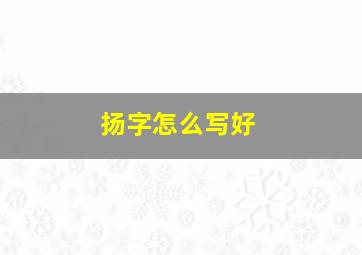 扬字怎么写好