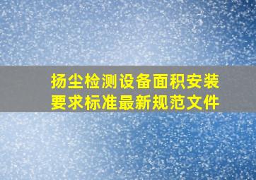 扬尘检测设备面积安装要求标准最新规范文件