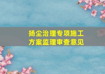 扬尘治理专项施工方案监理审查意见