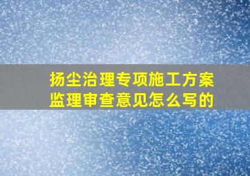 扬尘治理专项施工方案监理审查意见怎么写的