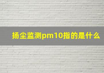 扬尘监测pm10指的是什么