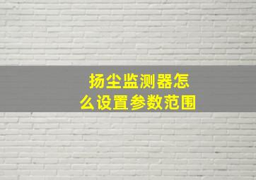 扬尘监测器怎么设置参数范围