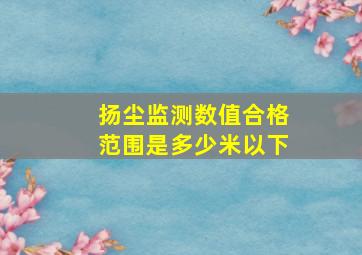 扬尘监测数值合格范围是多少米以下