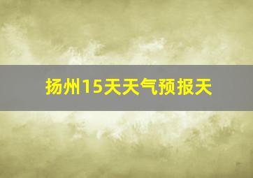 扬州15天天气预报天