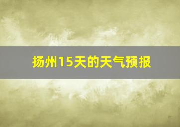 扬州15天的天气预报