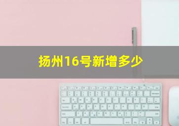 扬州16号新增多少